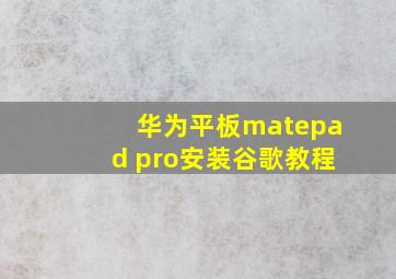 华为平板matepad pro安装谷歌教程